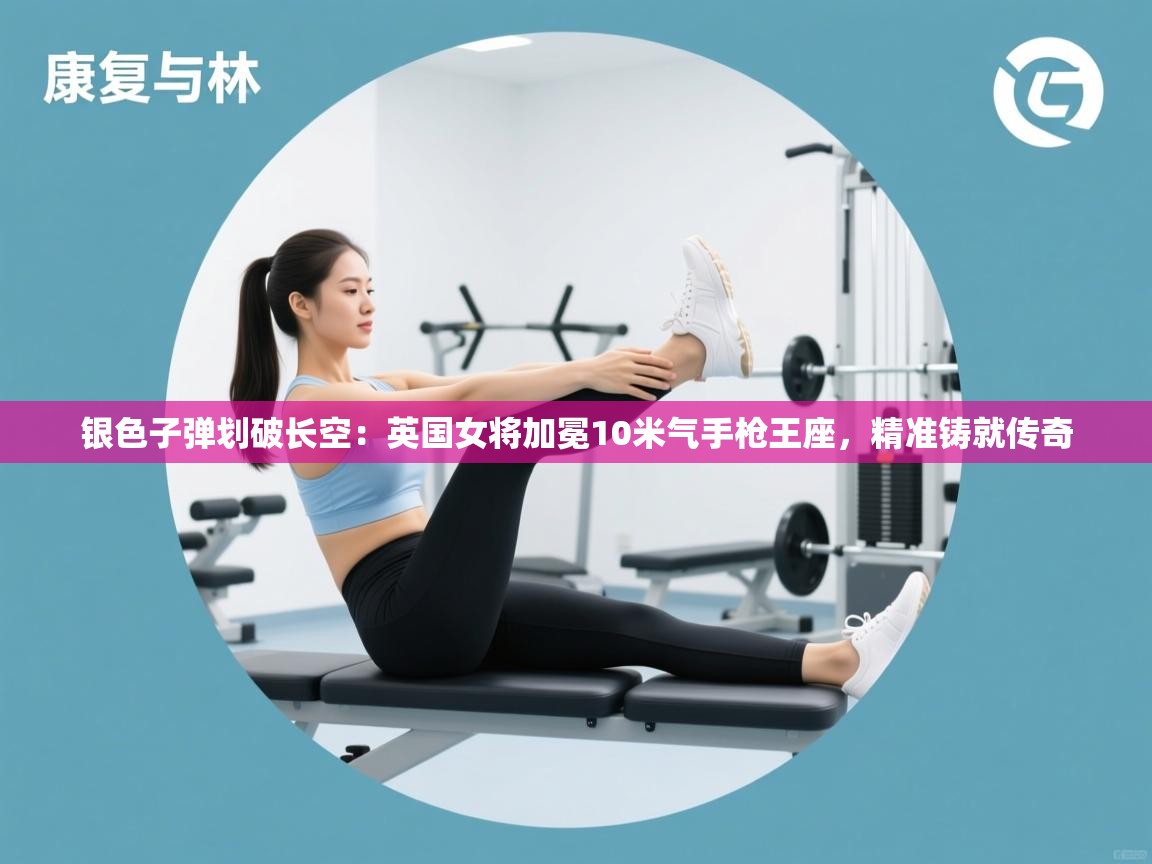 银色子弹划破长空：英国女将加冕10米气手枪王座，精准铸就传奇  第1张