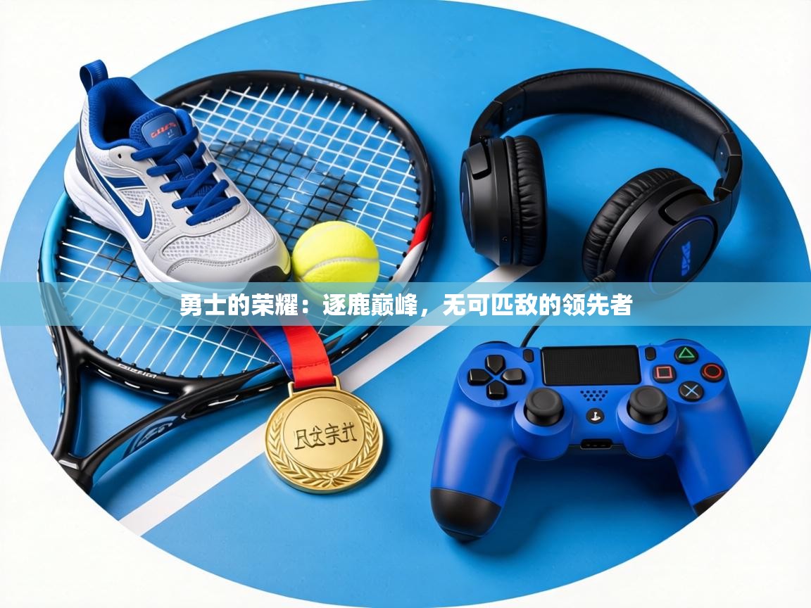 勇士的荣耀：逐鹿巅峰，无可匹敌的领先者  第2张